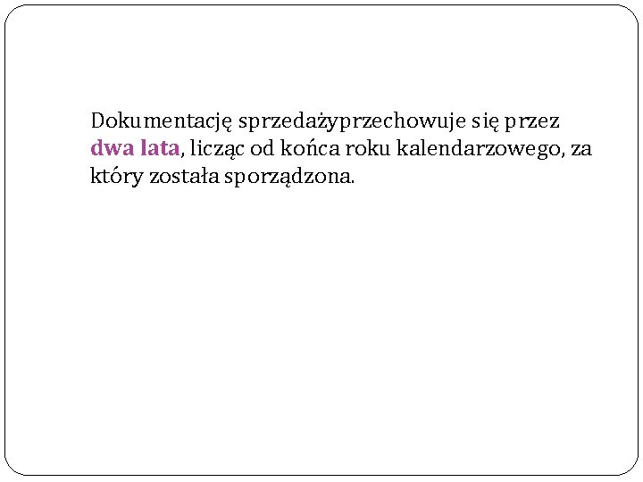  Dokumentację sprzedażyprzechowuje się przez dwa lata, licząc od końca roku kalendarzowego, za który