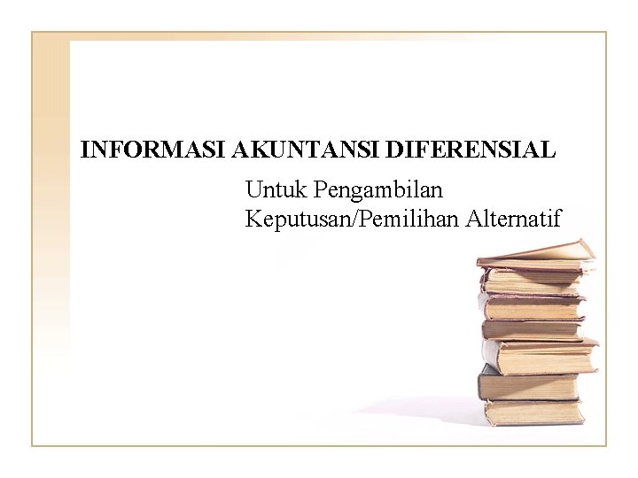 INFORMASI AKUNTANSI DIFERENSIAL Untuk Pengambilan Keputusan/Pemilihan Alternatif 