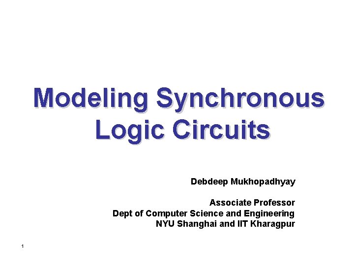 Modeling Synchronous Logic Circuits Debdeep Mukhopadhyay Associate Professor Dept of Computer Science and Engineering