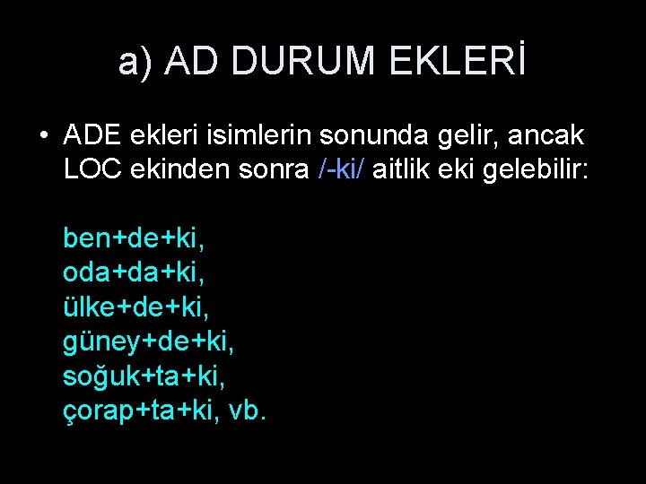 a) AD DURUM EKLERİ • ADE ekleri isimlerin sonunda gelir, ancak LOC ekinden sonra