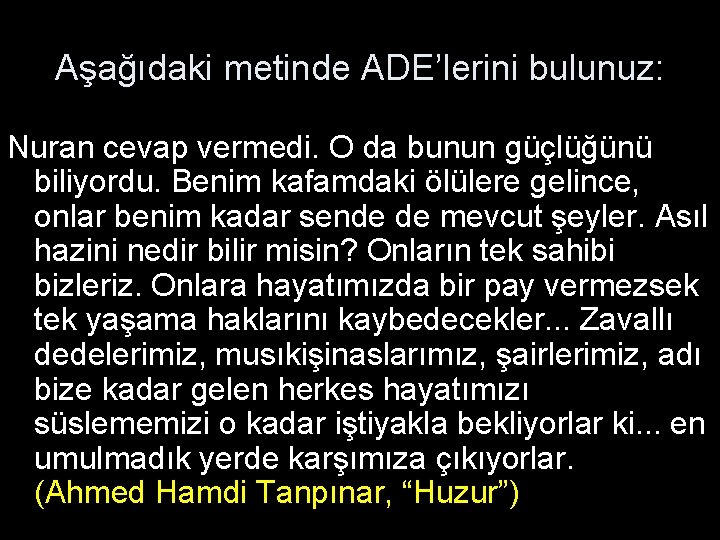 Aşağıdaki metinde ADE’lerini bulunuz: Nuran cevap vermedi. O da bunun güçlüğünü biliyordu. Benim kafamdaki