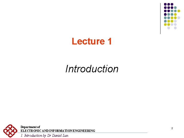 Lecture 1 Introduction Department of ELECTRONIC AND INFORMATION ENGINEERING 1. Introduction by Dr Daniel Lecture 1 Introduction Department of ELECTRONIC AND INFORMATION ENGINEERING 1. Introduction by Dr Daniel