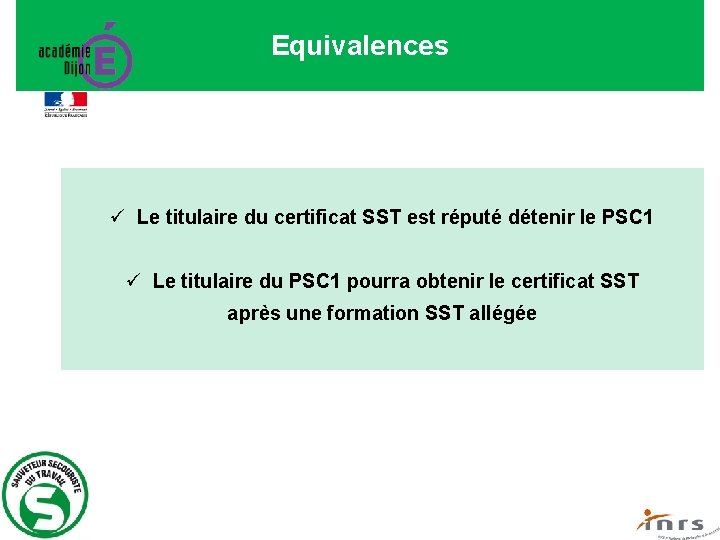 Equivalences ü Le titulaire du certificat SST est réputé détenir le PSC 1 ü