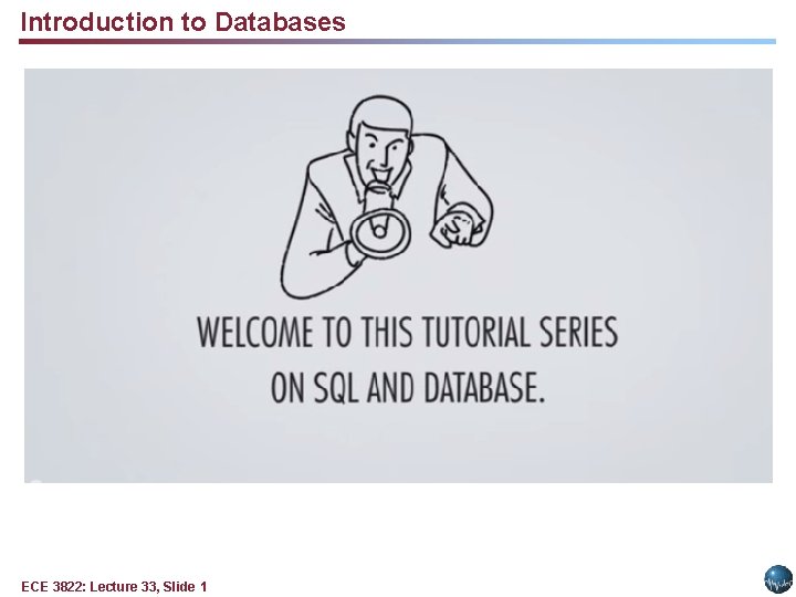 Introduction to Databases ECE 3822: Lecture 33, Slide 1 Introduction to Databases ECE 3822: Lecture 33, Slide 1