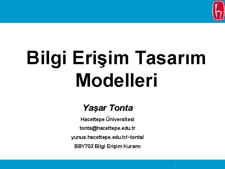 Bilgi Erişim Tasarım Modelleri Yaşar Tonta Hacettepe Üniversitesi tonta@hacettepe. edu. tr yunus. hacettepe. edu.