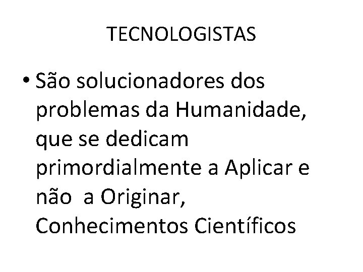 TECNOLOGISTAS • São solucionadores dos problemas da Humanidade, que se dedicam primordialmente a Aplicar TECNOLOGISTAS • São solucionadores dos problemas da Humanidade, que se dedicam primordialmente a Aplicar