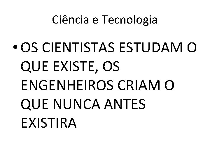 Ciência e Tecnologia • OS CIENTISTAS ESTUDAM O QUE EXISTE, OS ENGENHEIROS CRIAM O