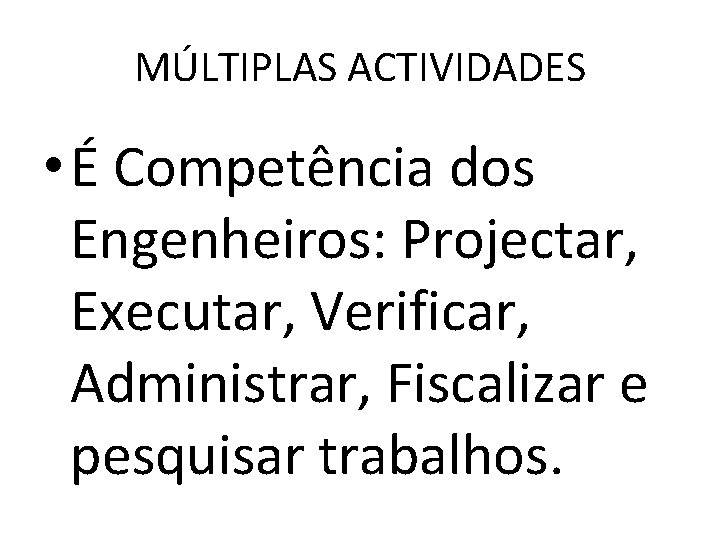 MÚLTIPLAS ACTIVIDADES • É Competência dos Engenheiros: Projectar, Executar, Verificar, Administrar, Fiscalizar e pesquisar MÚLTIPLAS ACTIVIDADES • É Competência dos Engenheiros: Projectar, Executar, Verificar, Administrar, Fiscalizar e pesquisar