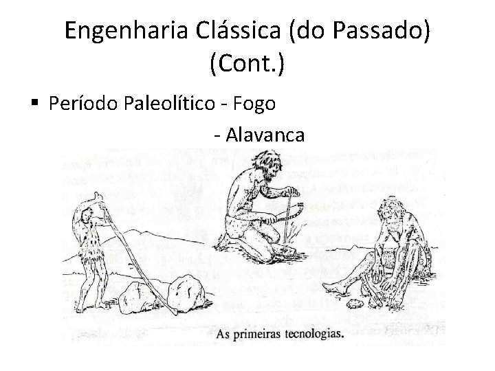 Engenharia Clássica (do Passado) (Cont. ) § Período Paleolítico - Fogo - Alavanca 