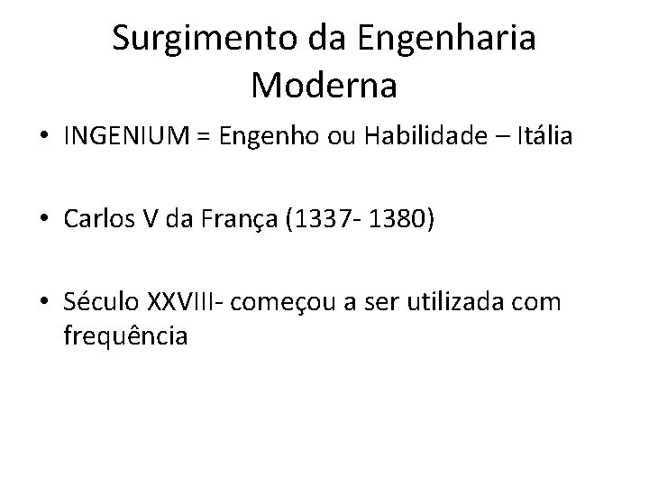 Surgimento da Engenharia Moderna • INGENIUM = Engenho ou Habilidade – Itália • Carlos