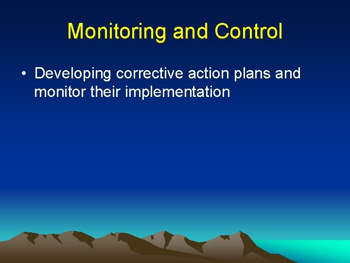 Monitoring and Control • Developing corrective action plans and monitor their implementation 