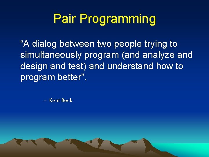 Pair Programming “A dialog between two people trying to simultaneously program (and analyze and