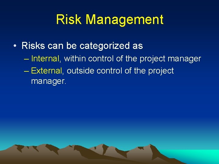 Risk Management • Risks can be categorized as – Internal, within control of the