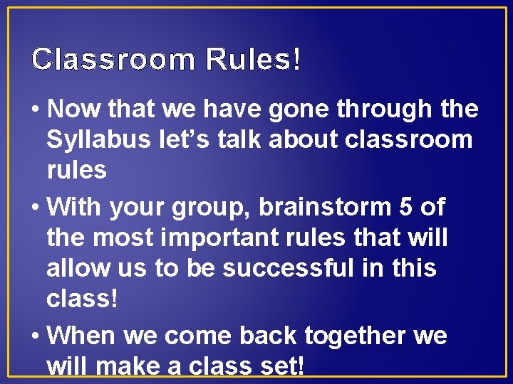 Classroom Rules! • Now that we have gone through the Syllabus let’s talk about