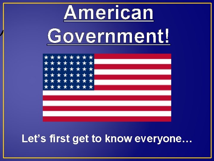 American Government! Let’s first get to know everyone… 