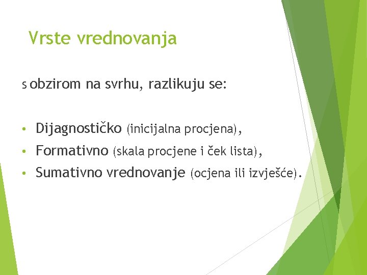 Vrste vrednovanja S obzirom na svrhu, razlikuju se: • Dijagnostičko (inicijalna procjena), • Formativno Vrste vrednovanja S obzirom na svrhu, razlikuju se: • Dijagnostičko (inicijalna procjena), • Formativno