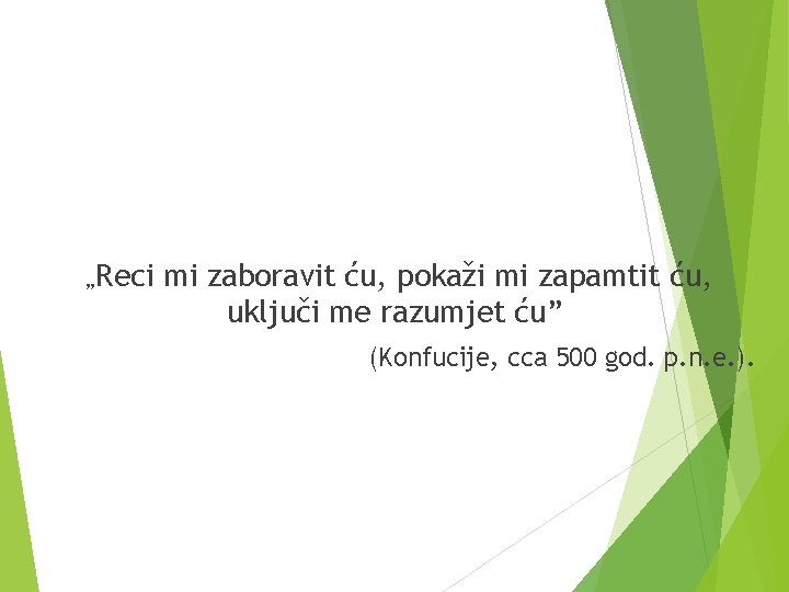 „Reci mi zaboravit ću, pokaži mi zapamtit ću, uključi me razumjet ću” (Konfucije, cca „Reci mi zaboravit ću, pokaži mi zapamtit ću, uključi me razumjet ću” (Konfucije, cca