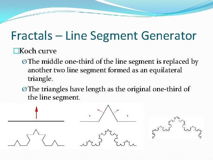 Fractals – Line Segment Generator �Koch curve Ø The middle one-third of the line