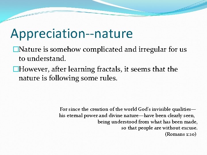 Appreciation--nature �Nature is somehow complicated and irregular for us to understand. �However, after learning