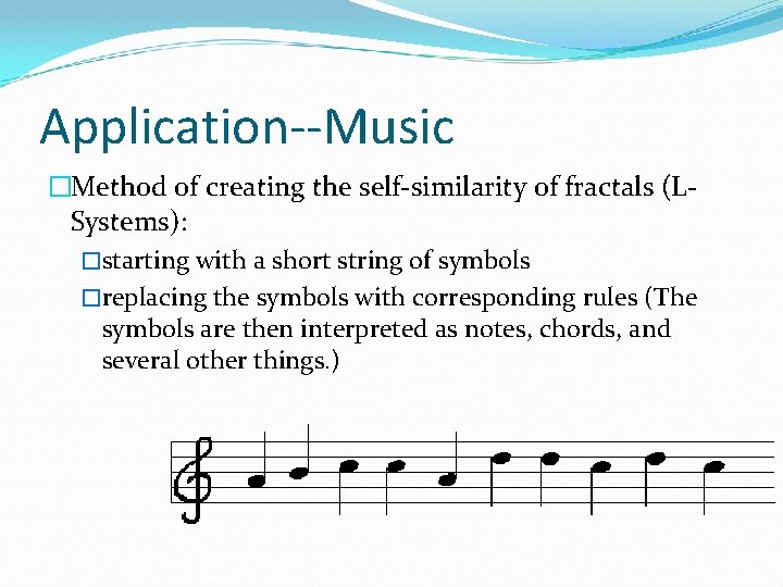 Application--Music �Method of creating the self-similarity of fractals (LSystems): �starting with a short string