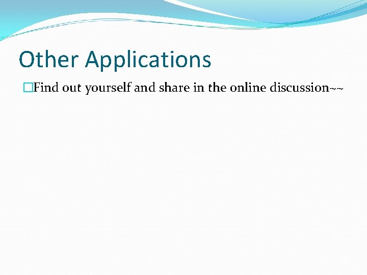 Other Applications �Find out yourself and share in the online discussion~~ 