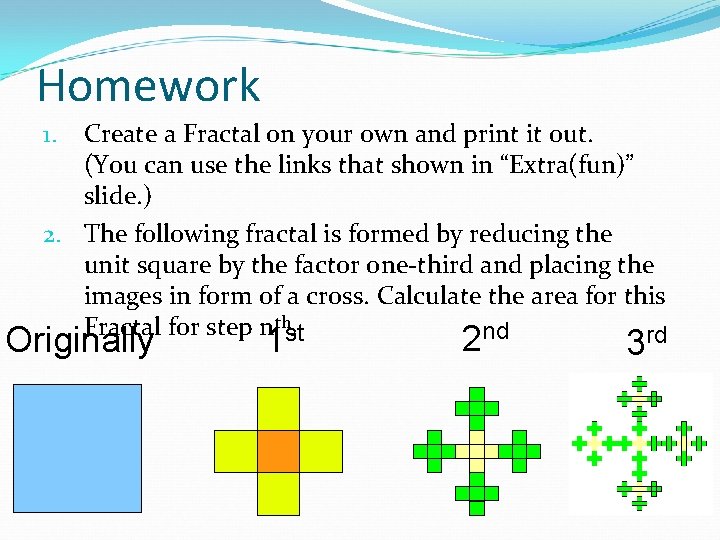Homework Create a Fractal on your own and print it out. (You can use