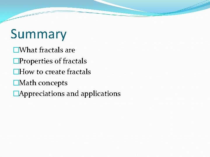 Summary �What fractals are �Properties of fractals �How to create fractals �Math concepts �Appreciations