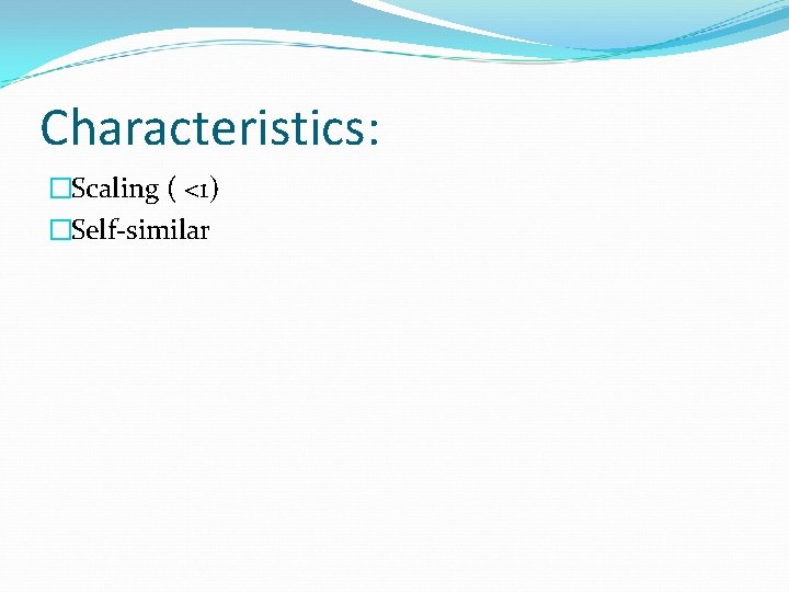 Characteristics: �Scaling ( <1) �Self-similar 