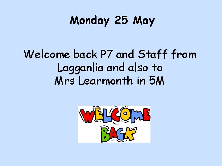 Monday 25 May Welcome back P 7 and Staff from Lagganlia and also to