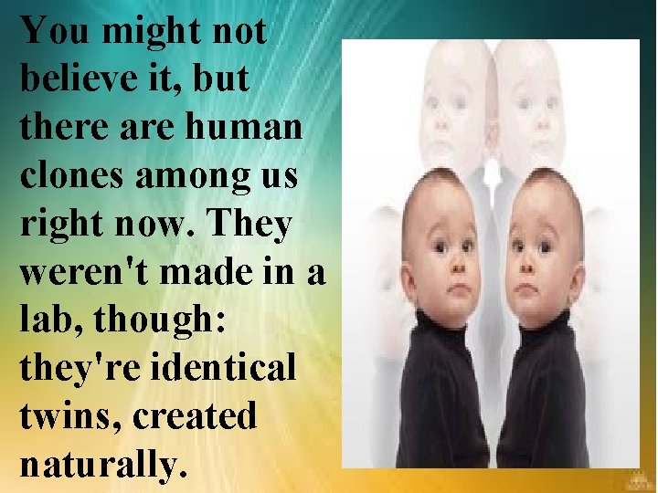 You might not believe it, but there are human clones among us right now.
