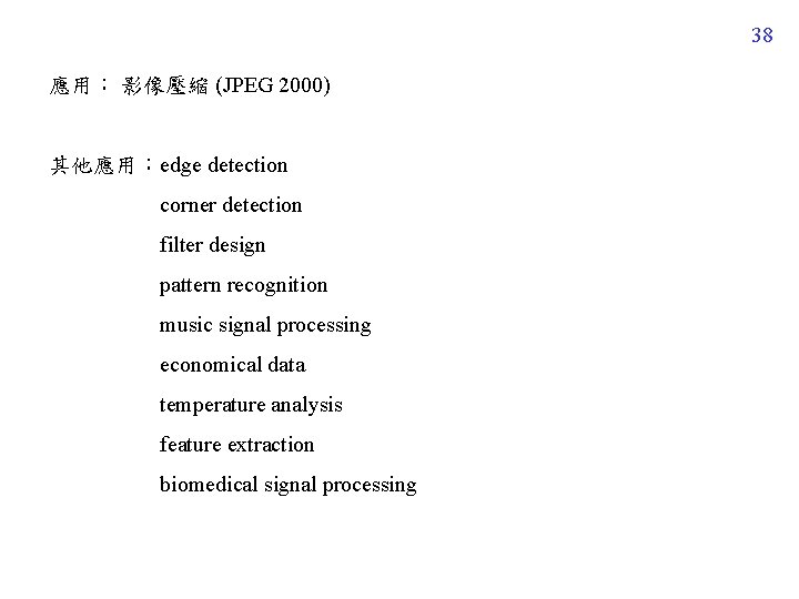 38 應用： 影像壓縮 (JPEG 2000) 其他應用：edge detection corner detection filter design pattern recognition music
