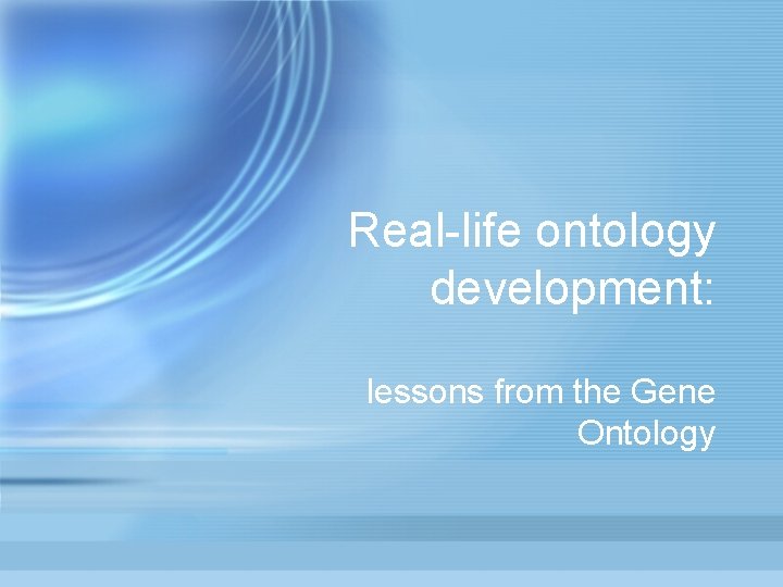 Real-life ontology development: lessons from the Gene Ontology 
