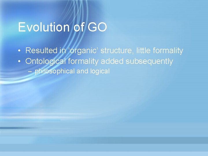 Evolution of GO • Resulted in ‘organic’ structure, little formality • Ontological formality added