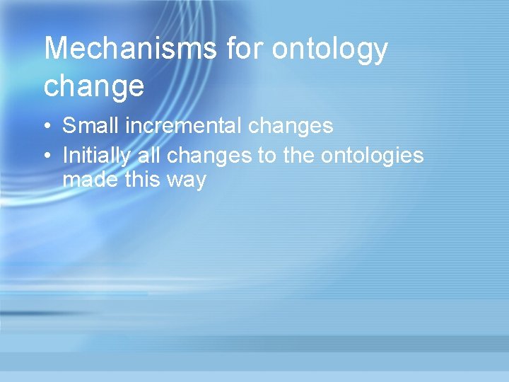 Mechanisms for ontology change • Small incremental changes • Initially all changes to the