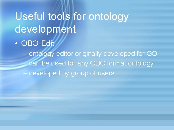 Useful tools for ontology development • OBO-Edit – ontology editor originally developed for GO