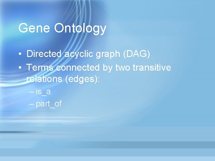 Gene Ontology • Directed acyclic graph (DAG) • Terms connected by two transitive relations