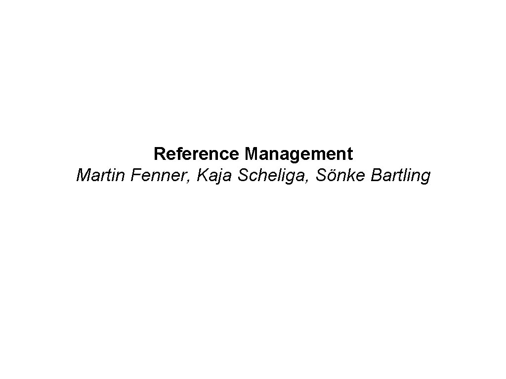 Reference Management Martin Fenner, Kaja Scheliga, Sönke Bartling Reference Management Martin Fenner, Kaja Scheliga, Sönke Bartling