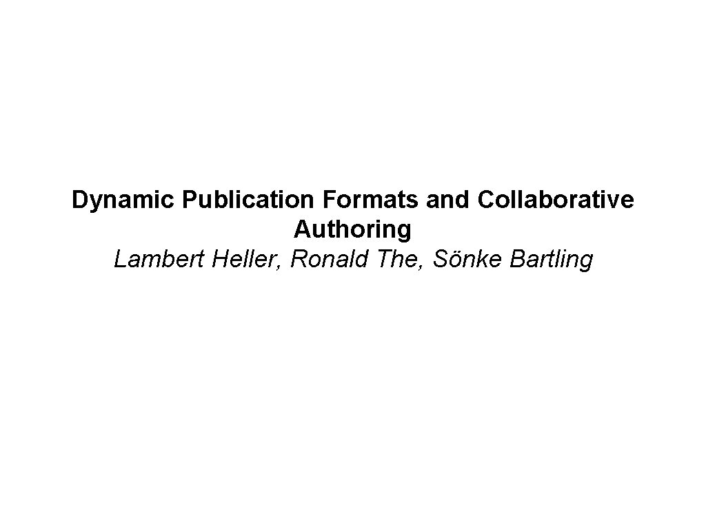 Dynamic Publication Formats and Collaborative Authoring Lambert Heller, Ronald The, Sönke Bartling Dynamic Publication Formats and Collaborative Authoring Lambert Heller, Ronald The, Sönke Bartling