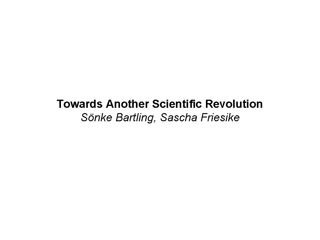 Towards Another Scientific Revolution Sönke Bartling, Sascha Friesike Towards Another Scientific Revolution Sönke Bartling, Sascha Friesike