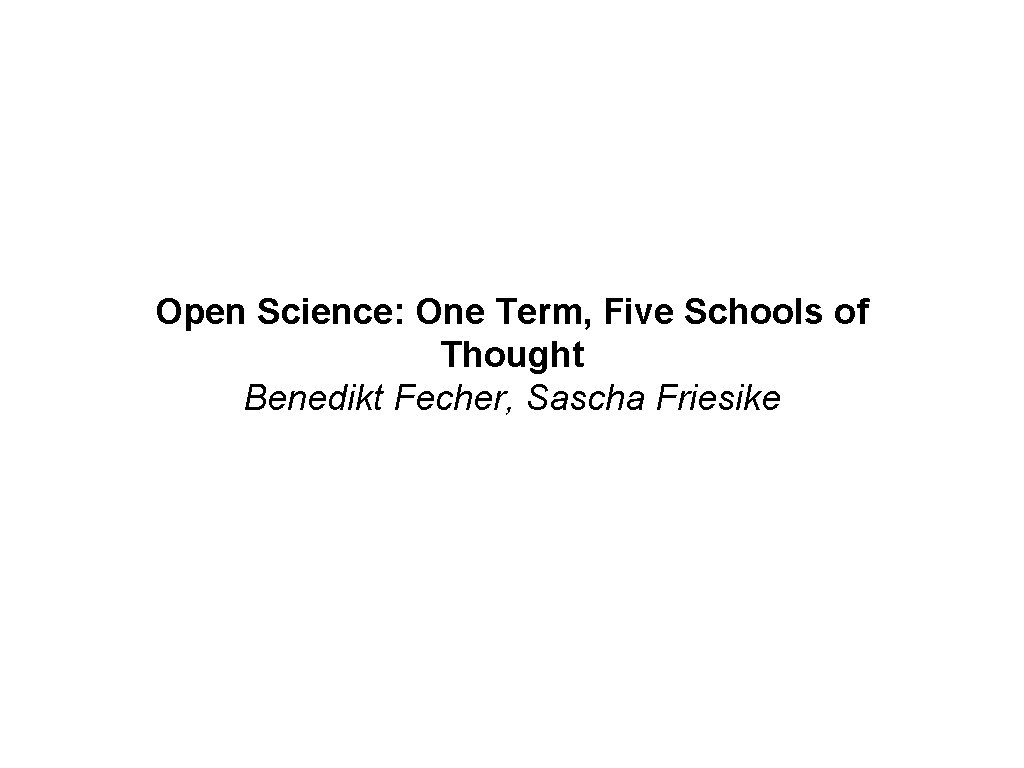 Open Science: One Term, Five Schools of Thought Benedikt Fecher, Sascha Friesike Open Science: One Term, Five Schools of Thought Benedikt Fecher, Sascha Friesike