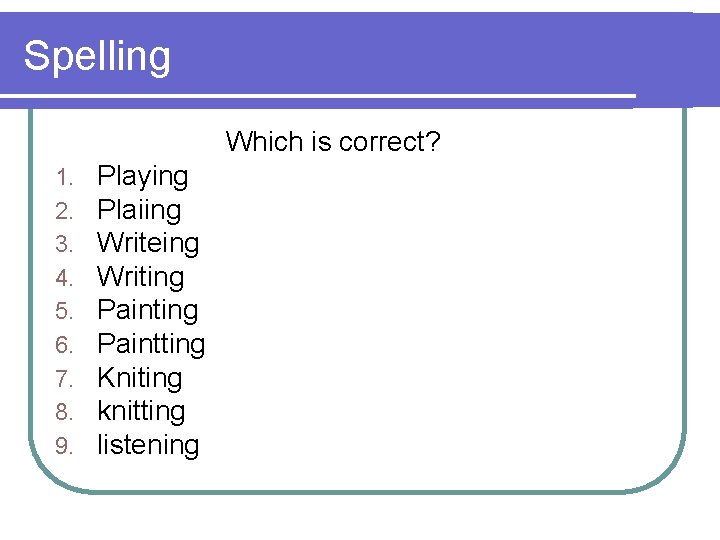 Spelling Which is correct? 1. 2. 3. 4. 5. 6. 7. 8. 9. Playing