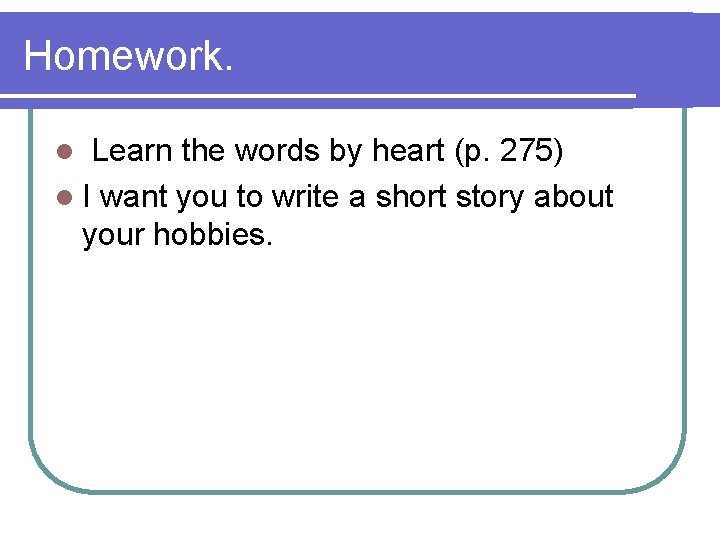 Homework. Learn the words by heart (p. 275) l I want you to write