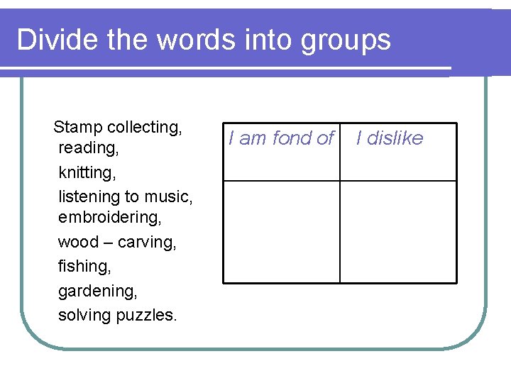 Divide the words into groups Stamp collecting, reading, knitting, listening to music, embroidering, wood