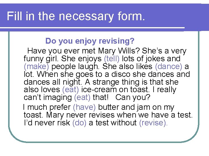 Fill in the necessary form. Do you enjoy revising? Have you ever met Mary