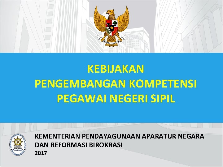 KEBIJAKAN PENGEMBANGAN KOMPETENSI PEGAWAI NEGERI SIPIL KEMENTERIAN PENDAYAGUNAAN APARATUR NEGARA DAN REFORMASI BIROKRASI 2017