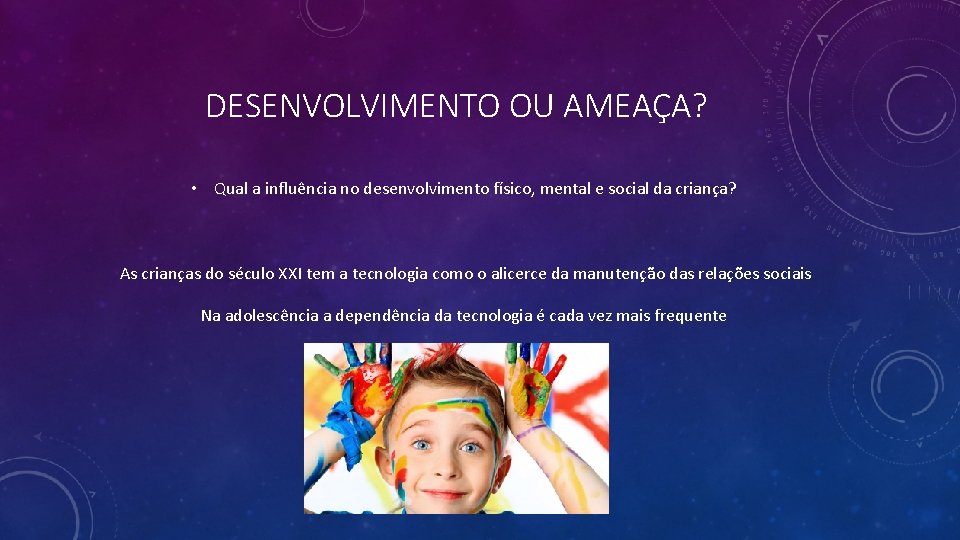 DESENVOLVIMENTO OU AMEAÇA? • Qual a influência no desenvolvimento físico, mental e social da