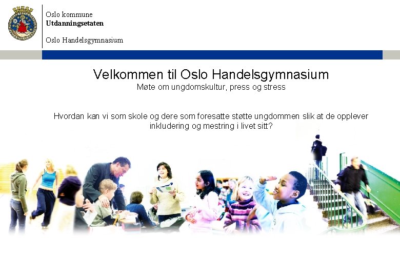 Oslo kommune Utdanningsetaten Oslo Handelsgymnasium Velkommen til Oslo Handelsgymnasium Møte om ungdomskultur, press og