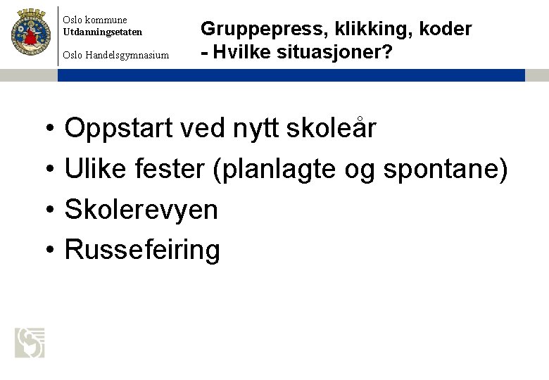 Oslo kommune Utdanningsetaten Oslo Handelsgymnasium • • Gruppepress, klikking, koder - Hvilke situasjoner? Oppstart