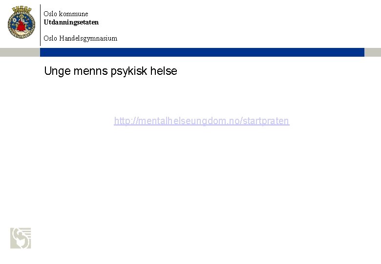 Oslo kommune Utdanningsetaten Oslo Handelsgymnasium Unge menns psykisk helse http: //mentalhelseungdom. no/startpraten 