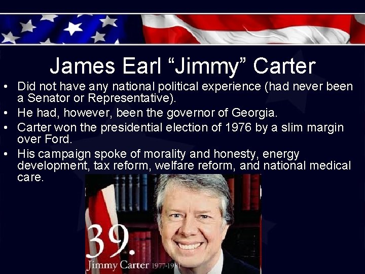 James Earl “Jimmy” Carter • Did not have any national political experience (had never